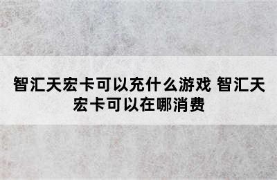 智汇天宏卡可以充什么游戏 智汇天宏卡可以在哪消费